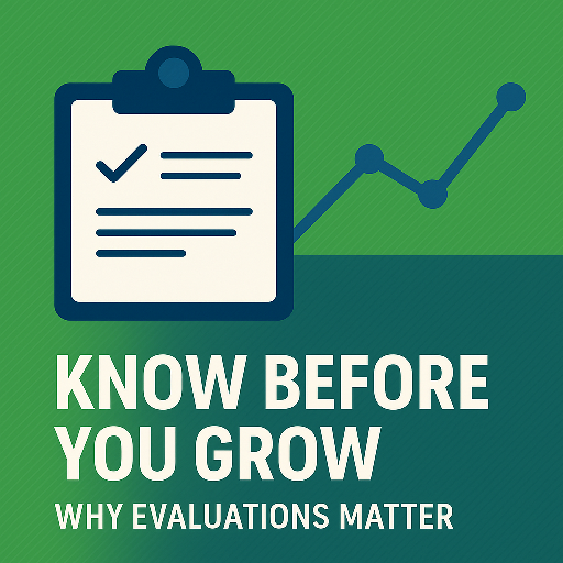 Know Before You Grow: Why Evaluations Matter